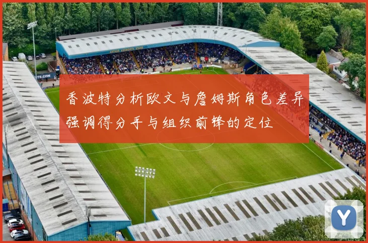 香波特分析欧文与詹姆斯角色差异强调得分手与组织前锋的定位