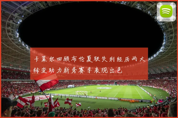 卡莱尔回顾布伦夏联失利经历两大转变助力新秀赛季表现出色