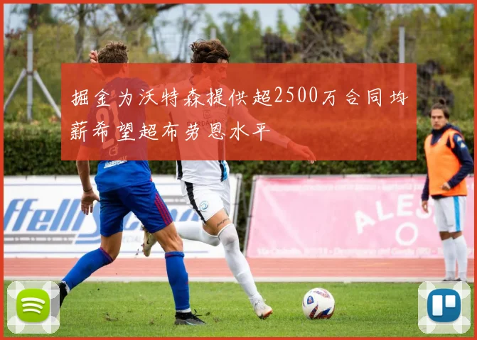 掘金为沃特森提供超2500万合同均薪希望超布劳恩水平